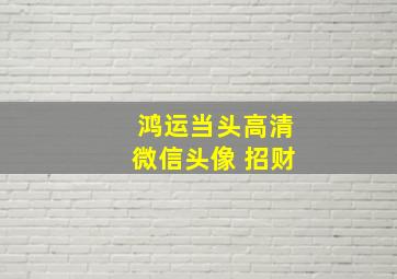 鸿运当头高清微信头像 招财